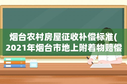 煙臺農(nóng)村房屋征收補償標準(2021年煙臺市地上附著物賠償標準)