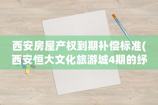 西安房屋產權到期補償標準(西安恒大文化旅游城4期的紓困資金到位了嗎？)