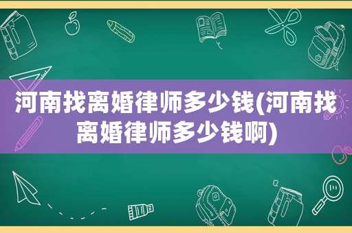 河南找離婚律師多少錢(河南找離婚律師多少錢啊)
