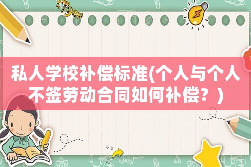 私人學校補償標準(個人與個人不簽勞動合同如何補償？)