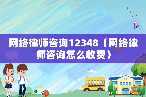 網(wǎng)絡(luò)律師咨詢12348（網(wǎng)絡(luò)律師咨詢?cè)趺词召M(fèi)）
