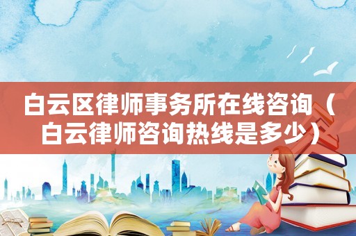 白云區律師事務所在線咨詢（白云律師咨詢熱線是多少）