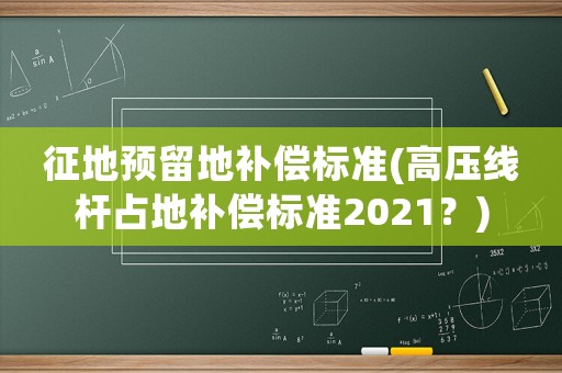 征地預留地補償標準(高壓線桿占地補償標準2021？)