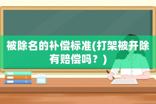 被除名的補償標準(打架被開除有賠償嗎？)
