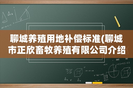 聊城養殖用地補償標準(聊城市正欣畜牧養殖有限公司介紹？)