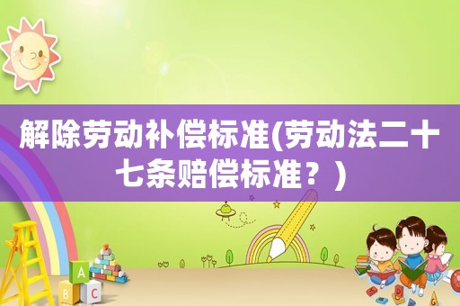 解除勞動補償標準(勞動法二十七條賠償標準？)