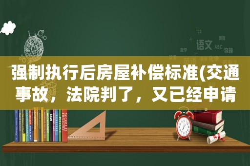 強(qiáng)制執(zhí)行后房屋補(bǔ)償標(biāo)準(zhǔn)(交通事故，法院判了，又已經(jīng)申請(qǐng)強(qiáng)制執(zhí)行了，對(duì)方還不賠償，該怎么辦？)