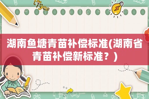 湖南魚塘青苗補償標準(湖南省青苗補償新標準？)