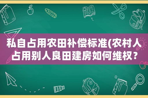 私自占用農(nóng)田補償標準(農(nóng)村人占用別人良田建房如何維權(quán)？)