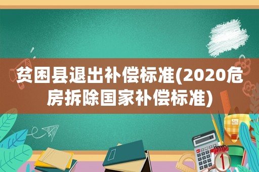 貧困縣退出補償標準(2020危房拆除國家補償標準)