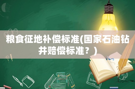 糧食征地補償標準(國家石油鉆井賠償標準？)
