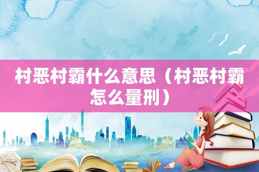 村惡村霸什么意思（村惡村霸怎么量刑）