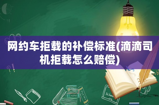 網約車拒載的補償標準(滴滴司機拒載怎么賠償)