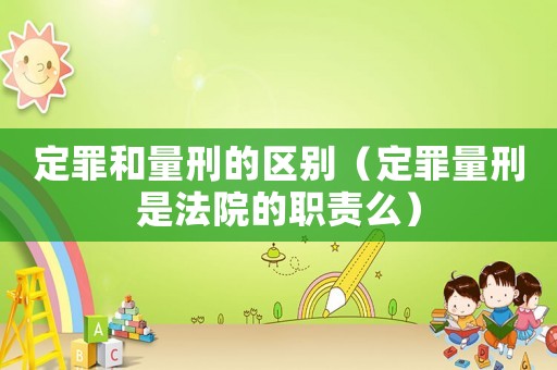 定罪和量刑的區(qū)別（定罪量刑是法院的職責(zé)么）