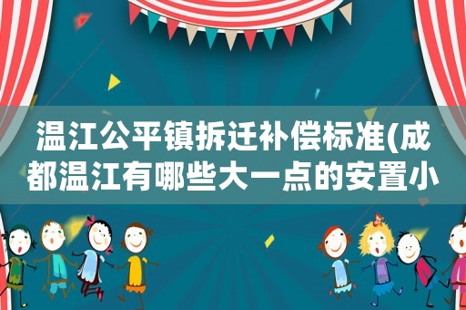 溫江公平鎮(zhèn)拆遷補償標準(成都溫江有哪些大一點的安置小區(qū)，求最新的)