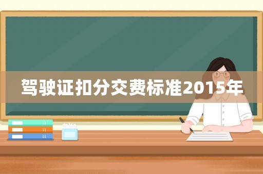 駕駛證扣分交費(fèi)標(biāo)準(zhǔn)2015年