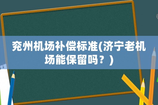 兗州機場補償標準(濟寧老機場能保留嗎？)