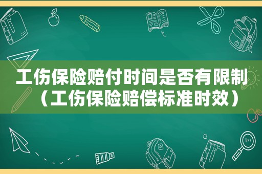 工傷保險賠付時間是否有限制（工傷保險賠償標準時效）