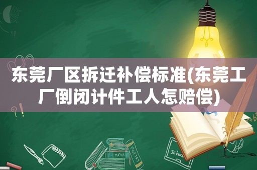 東莞廠區拆遷補償標準(東莞工廠倒閉計件工人怎賠償)