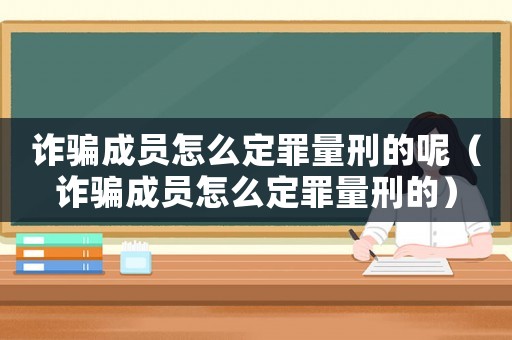 詐騙成員怎么定罪量刑的呢（詐騙成員怎么定罪量刑的）