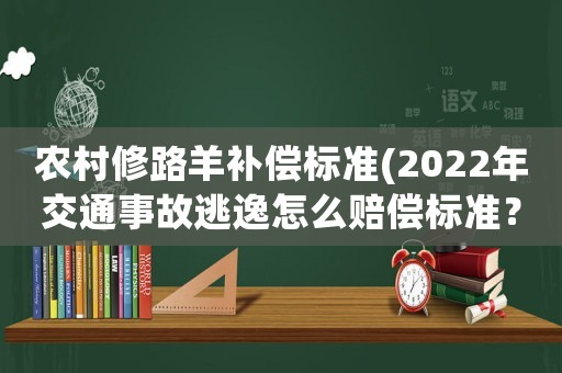 農(nóng)村修路羊補償標準(2022年交通事故逃逸怎么賠償標準？)