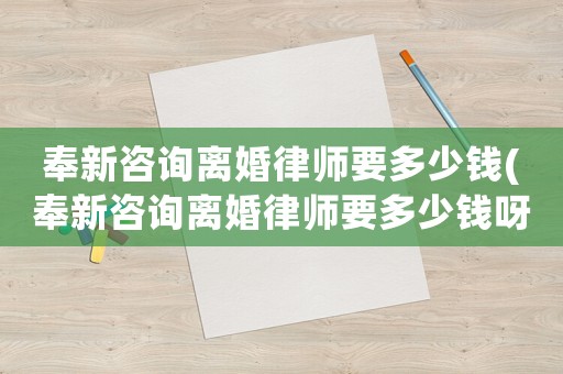 奉新咨詢離婚律師要多少錢(奉新咨詢離婚律師要多少錢呀)