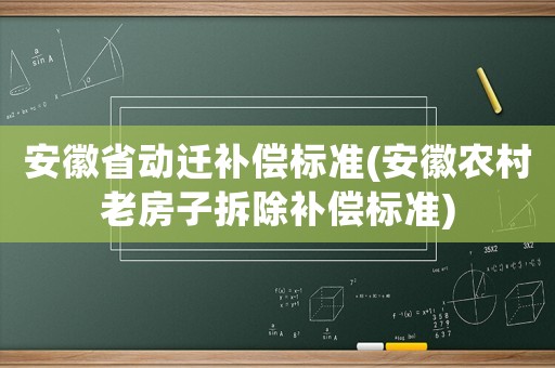 安徽省動遷補償標準(安徽農村老房子拆除補償標準)