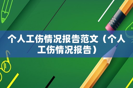 個人工傷情況報告范文（個人工傷情況報告）