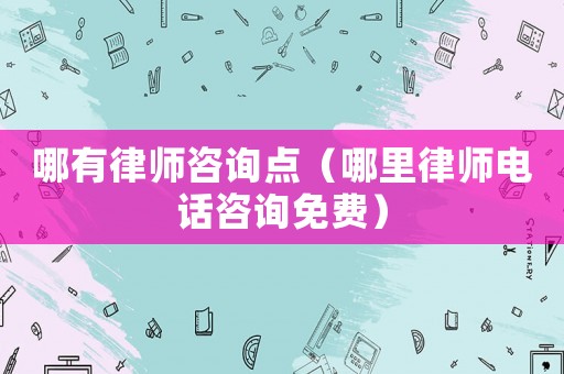 哪有律師咨詢點(diǎn)（哪里律師電話咨詢免費(fèi)）