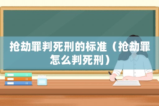 搶劫罪判死刑的標準（搶劫罪怎么判死刑）