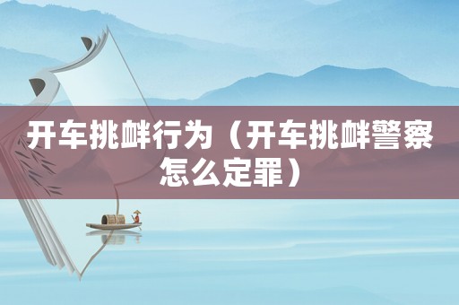 開車挑釁行為（開車挑釁警察怎么定罪）