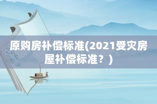 原購房補償標準(2021受災房屋補償標準？)