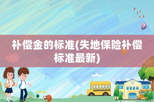 補償金的標準(失地保險補償標準最新)