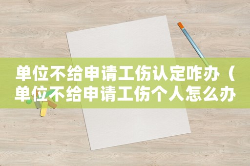單位不給申請工傷認(rèn)定咋辦（單位不給申請工傷個人怎么辦）