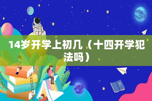 14歲開學上初幾（十四開學犯法嗎）