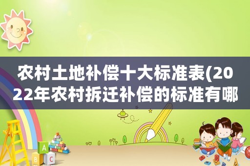 農村土地補償十大標準表(2022年農村拆遷補償的標準有哪些？)