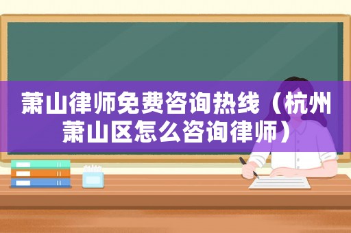 蕭山律師免費咨詢熱線（杭州蕭山區怎么咨詢律師）