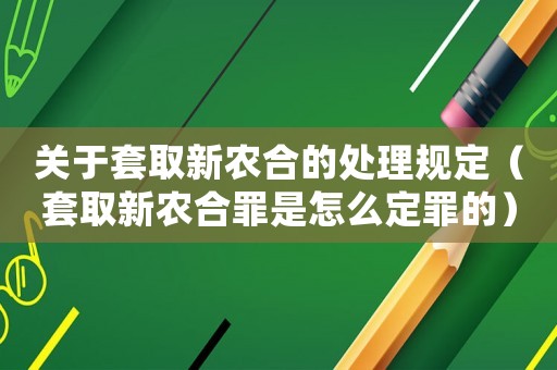 關(guān)于套取新農(nóng)合的處理規(guī)定（套取新農(nóng)合罪是怎么定罪的）