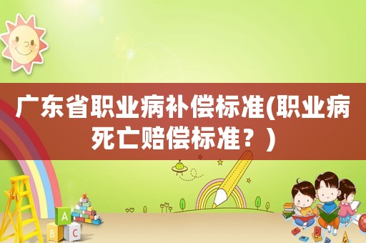 廣東省職業病補償標準(職業病死亡賠償標準？)