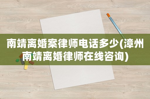 南靖離婚案律師電話多少(漳州南靖離婚律師在線咨詢)