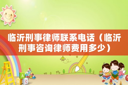 臨沂刑事律師聯(lián)系電話（臨沂刑事咨詢律師費(fèi)用多少）