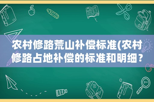 農(nóng)村修路荒山補(bǔ)償標(biāo)準(zhǔn)(農(nóng)村修路占地補(bǔ)償?shù)臉?biāo)準(zhǔn)和明細(xì)？)