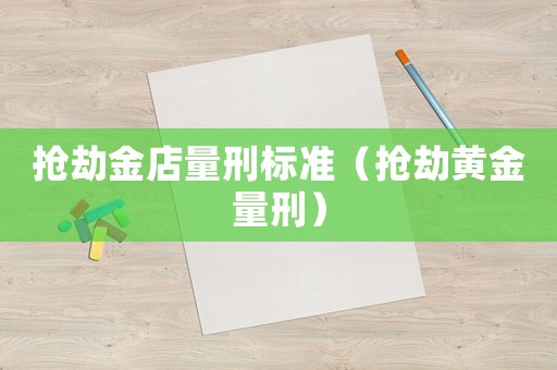 搶劫金店量刑標準（搶劫黃金量刑）