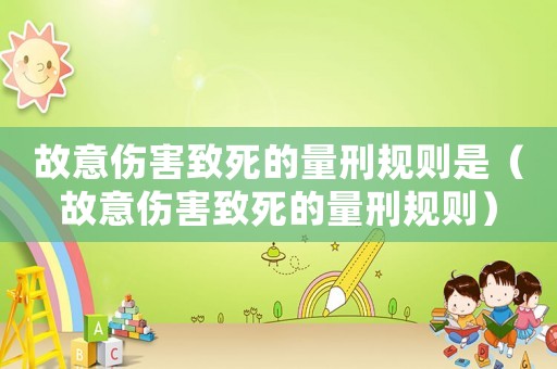 故意傷害致死的量刑規則是（故意傷害致死的量刑規則）