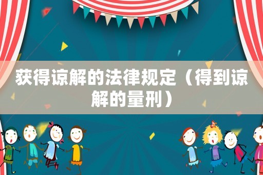 獲得諒解的法律規定（得到諒解的量刑）