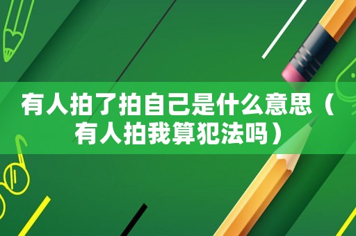 有人拍了拍自己是什么意思（有人拍我算犯法嗎）