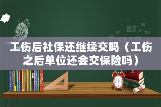 工傷后社保還繼續交嗎（工傷之后單位還會交保險嗎）