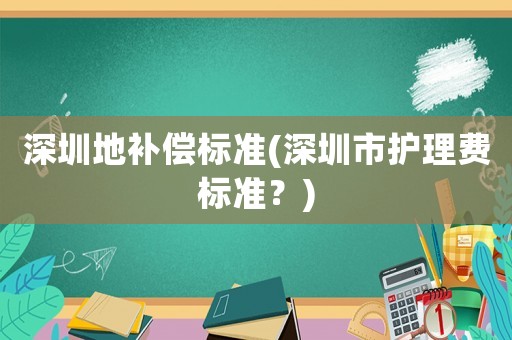 深圳地補償標準(深圳市護理費標準？)