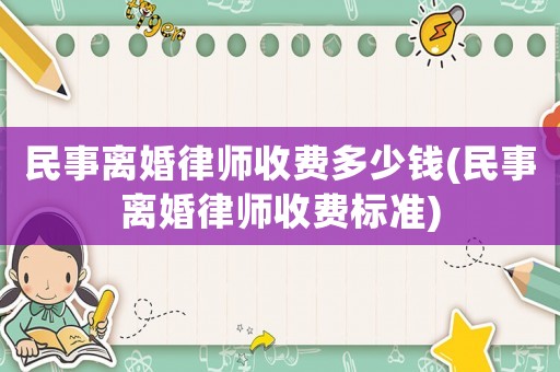 民事離婚律師收費多少錢(民事離婚律師收費標準)