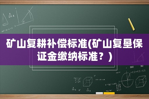 礦山復耕補償標準(礦山復墾保證金繳納標準？)
